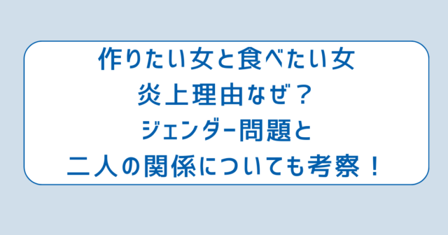 作りたい女と食べたい女炎上理由なぜ？ジェンダー問題と二人の関係についても考察！